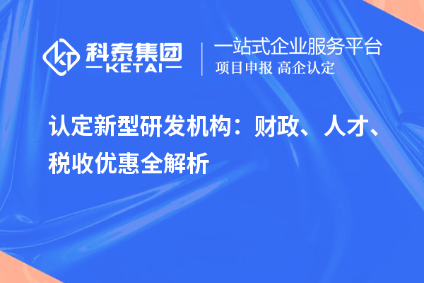认定新型研发机构：财政、人才、税收优惠全解析