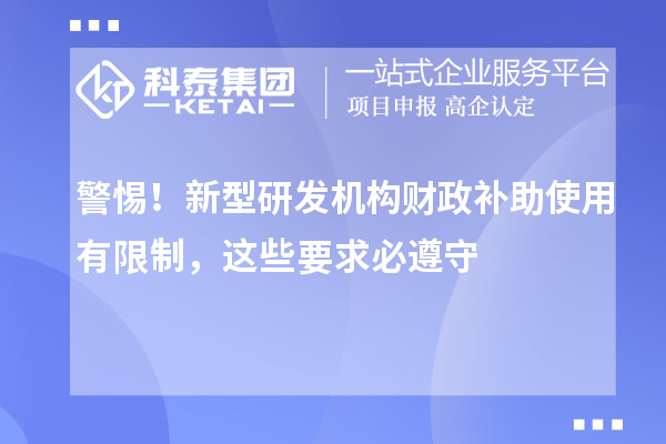  警惕！新型研发机构财政补助使用有限制，这些要求必遵守