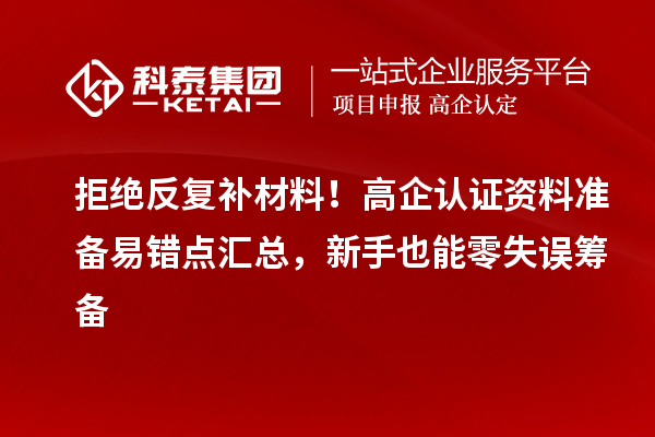 拒绝反复补材料！高企认证资料准备易错点汇总，新手也能零失误筹备