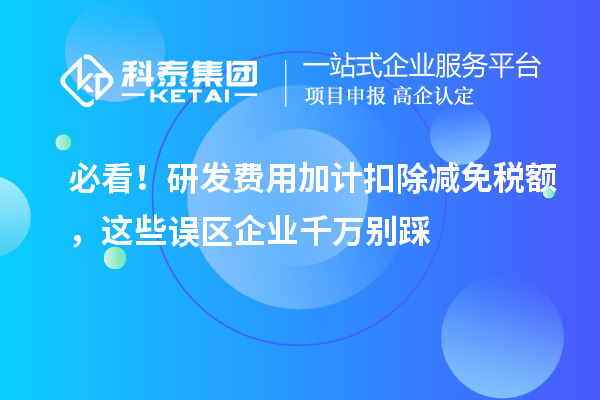 必看！研发费用加计扣除减免税额，这些误区企业千万别踩