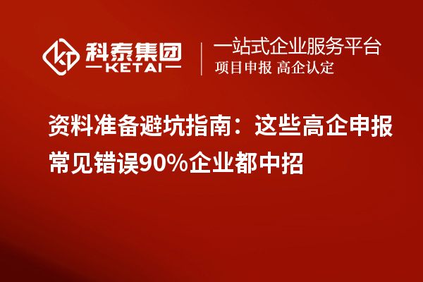 资料准备避坑指南：这些高企申报常见错误90%企业都中招