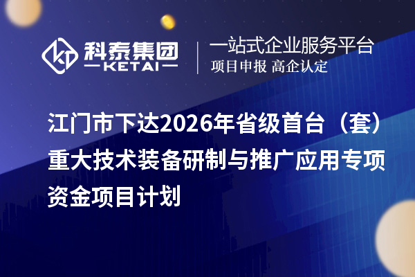 江门市下达2026年省级首台（套）重大技术装备研制与推广应用专项资金项目计划