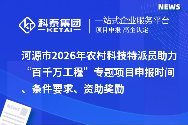 河源市2026年农村科技特派员助力“百千万工程”专题<a href=//m.auto-fm.com/shenbao.html target=_blank class=infotextkey>项目申报</a>时间、条件要求、资助奖励