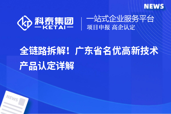 全链路拆解！广东省名优高新技术产品认定详解