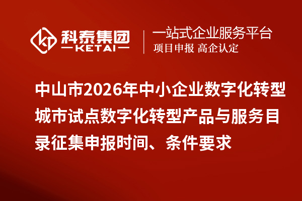 中山市2026年中小企业数字化转型城市试点数字化转型产品与服务目录征集申报时间、条件要求