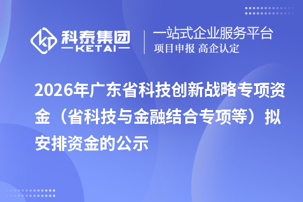 2026年广东省科技创新战略专项资金（省科技与金融结合专项等）拟安排资金的公示