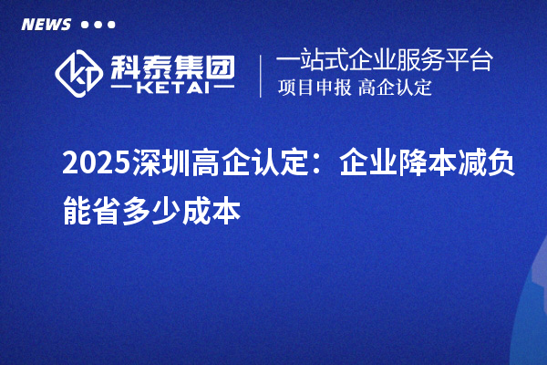  2025深圳高企认定：企业降本减负能省多少成本