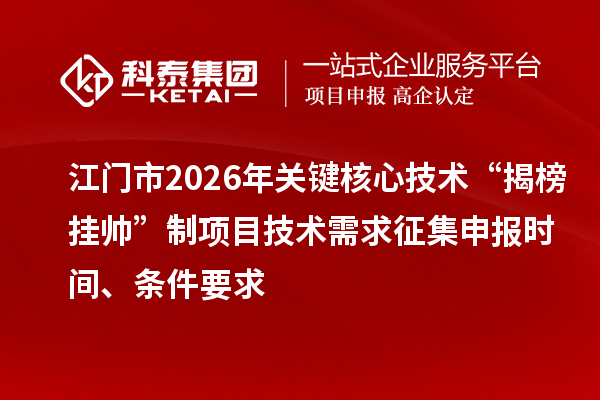 江门市2026年关键核心技术“揭榜挂帅”制项目技术需求征集申报时间、条件要求