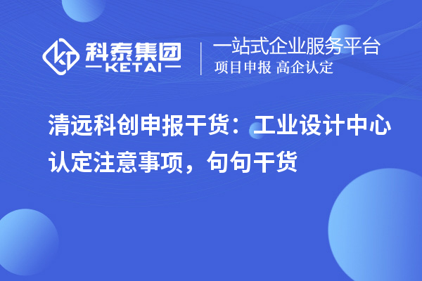清远科创申报干货：工业设计中心认定注意事项，句句干货