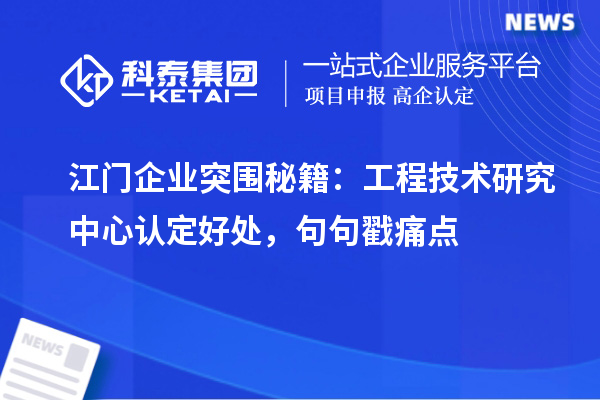 江门企业突围秘籍：工程技术研究中心认定好处，句句戳痛点