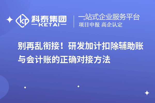  别再乱衔接！研发加计扣除辅助账与会计账的正确对接方法