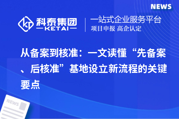 从备案到核准：一文读懂“先备案、后核准”基地设立新流程的关键要点