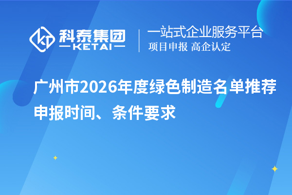 广州市2026年度绿色制造名单推荐申报时间、条件要求