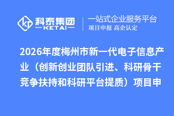 2026年度梅州市新一代电子信息产业（创新创业团队引进、科研骨干竞争扶持和科研平台提质）项目申报