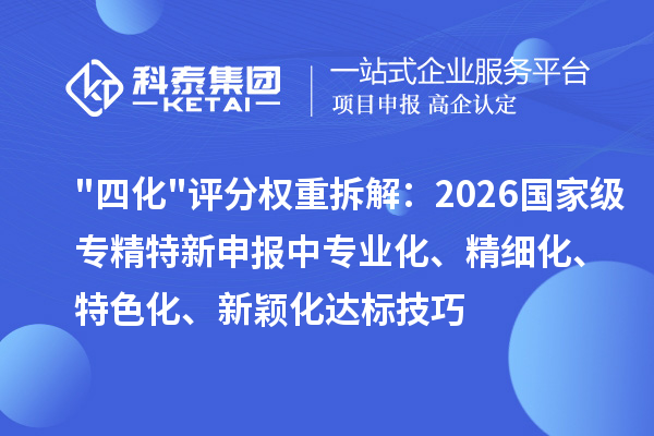 四化评分权重拆解：2026 国家级中专业化、精细化、特色化、新颖化达标技巧