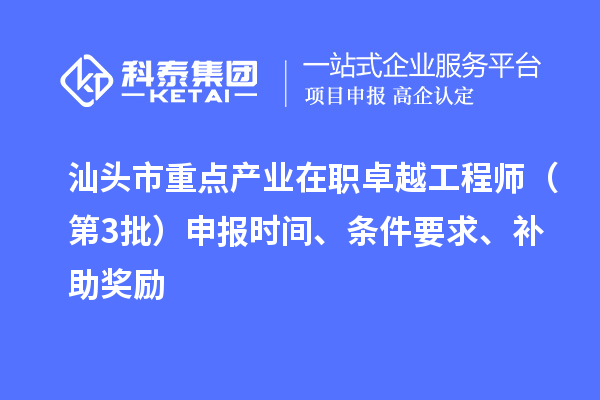 汕头市重点产业在职卓越工程师（第3批）申报时间、条件要求、补助奖励