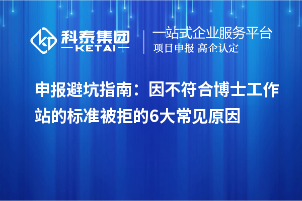 申报避坑指南：因不符合博士工作站的标准被拒的 6 大常见原因