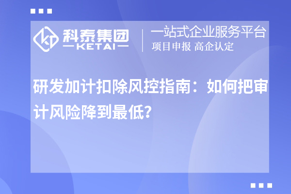 <a href=//m.auto-fm.com/fuwu/jiajikouchu.html target=_blank class=infotextkey>研发加计扣除</a>风控指南：如何把审计风险降到最低？