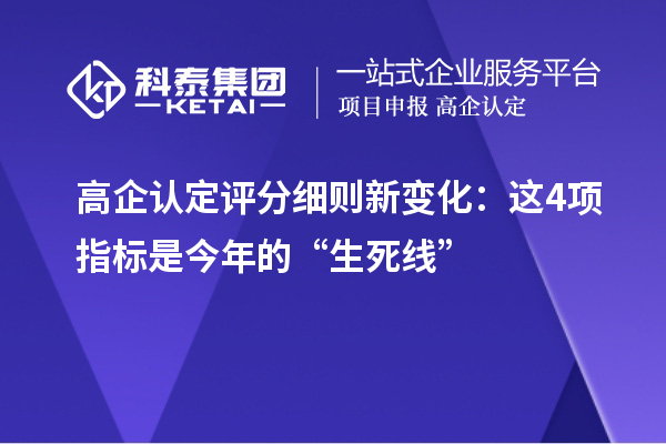 高企认定评分细则新变化：这4项指标是今年的“生死线”