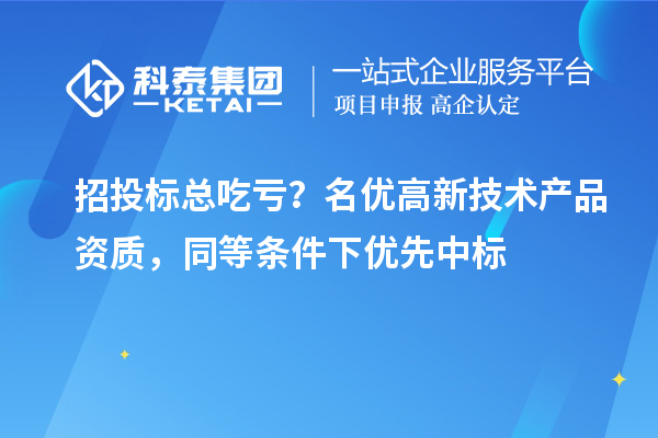 招投标总吃亏？名优高新技术产品资质，同等条件下优先中标