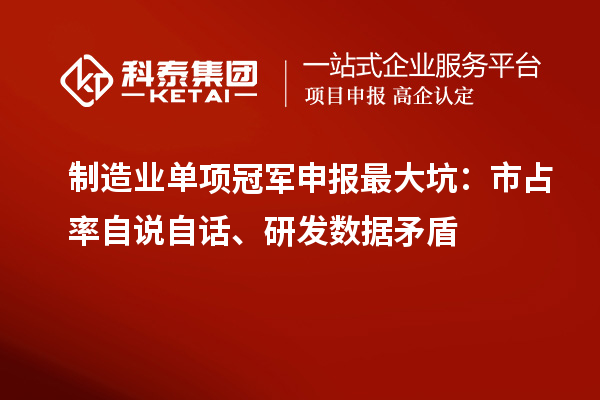 制造业单项冠军申报最大坑：市占率自说自话、研发数据矛盾