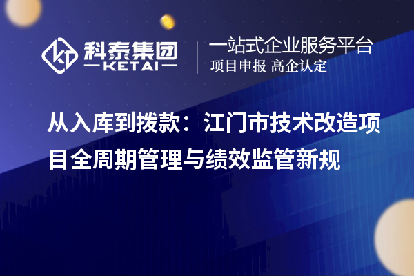从入库到拨款：江门市技术改造项目全周期管理与绩效监管新规