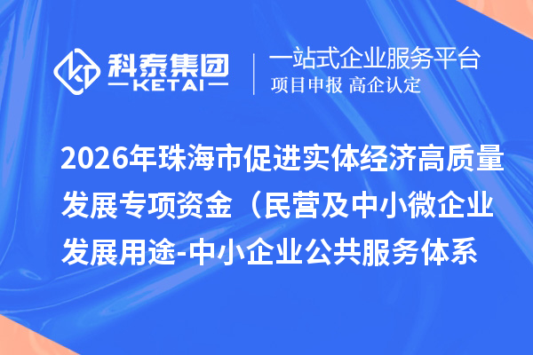 2026年珠海市促进实体经济高质量发展专项资金（民营及中小微企业发展用途-中小企业公共服务体系补助）拟支持单位的公示