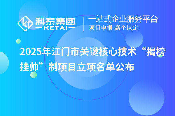 2025年江门市关键核心技术“揭榜挂帅”制项目立项名单公布