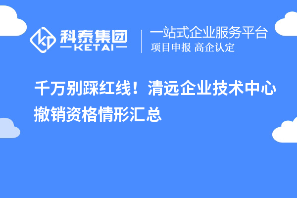 千万别踩红线！清远企业技术中心撤销资格情形汇总