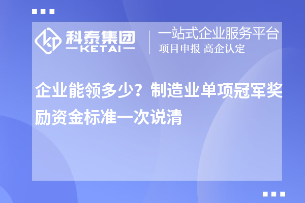  企业能领多少？制造业单项冠军奖励资金标准一次说清