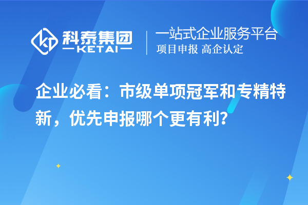 企业必看：市级单项冠军和专精特新，优先申报哪个更有利？