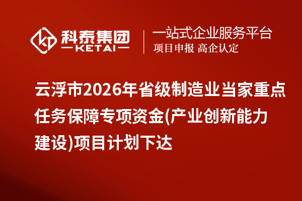 云浮市2026年省级制造业当家重点任务保障专项资金  (产业创新能力建设)项目计划下达