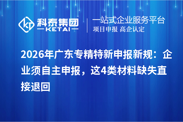 2026年广东新规：企业须自主申报，这4类材料缺失直接退回