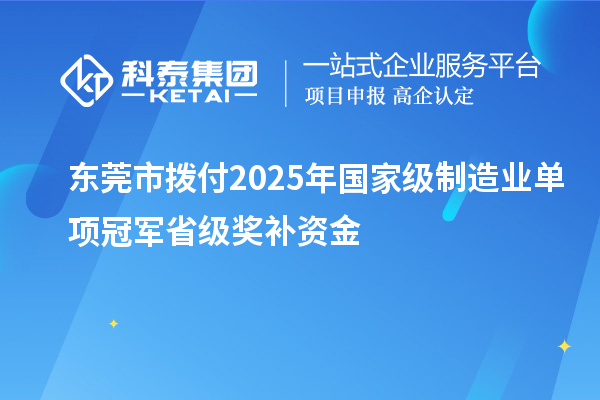 东莞市拨付2025年国家级制造业单项冠军省级奖补资金
