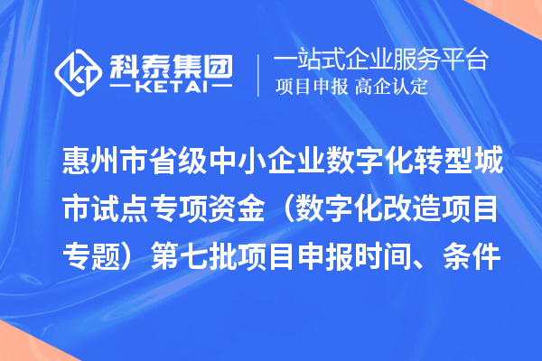 惠州市省级中小企业数字化转型城市试点专项资金（数字化改造项目专题）第七批<a href=//m.auto-fm.com/shenbao.html target=_blank class=infotextkey>项目申报</a>时间、条件要求、补助奖励