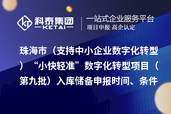 珠海市高质量发展专项（支持中小企业数字化转型）“小快轻准”数字化转型项目（第九批）入库储备申报时间、条件要求、补助奖励