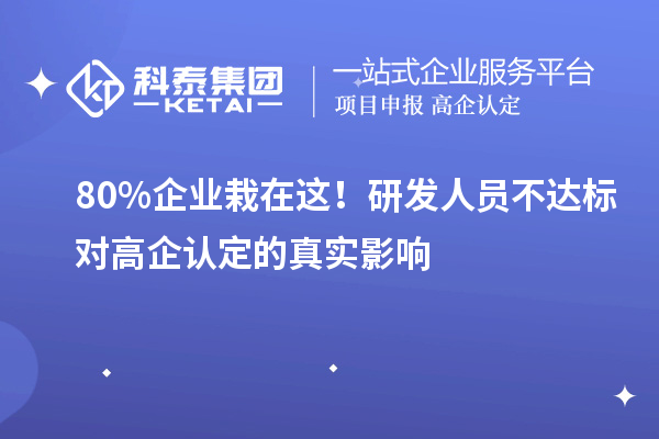  80%企业栽在这！研发人员不达标对高企认定的真实影响