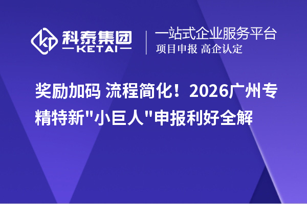  奖励加码 + 流程简化！2026 广州<a href=//m.auto-fm.com/fuwu/zhuanjingtexin.html target=_blank class=infotextkey>专精特新小巨人申报</a>利好全解