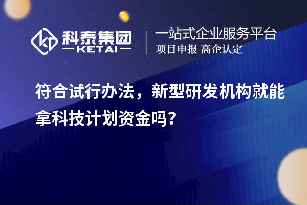 符合试行办法，新型研发机构就能拿科技计划资金吗？