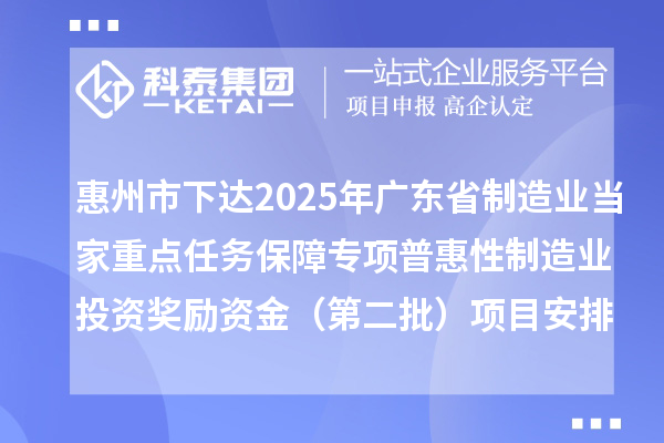 惠州市下达2025年广东省制造业当家重点任务保障专项普惠性制造业投资奖励资金（第二批）项目安排计划