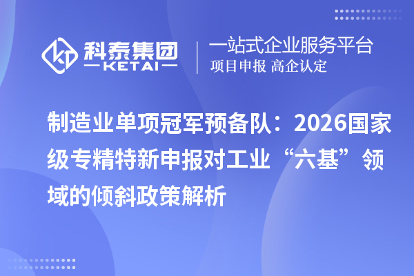 制造业单项冠军预备队：2026国家级对工业“六基”领域的倾斜政策解析