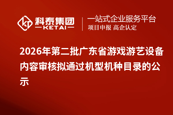 2026年第二批广东省游戏游艺设备内容审核拟通过机型机种目录的公示