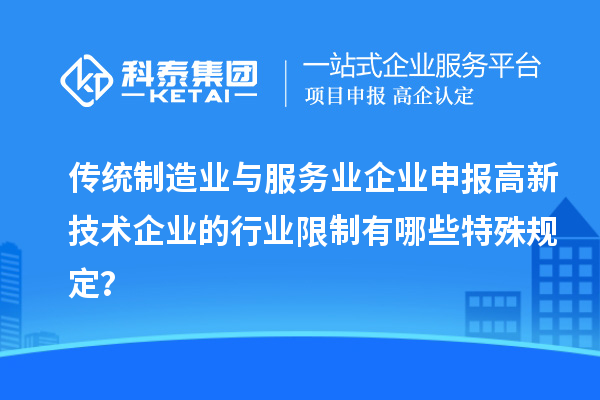 传统制造业与服务业企业申报高新技术企业的行业限制有哪些特殊规定？