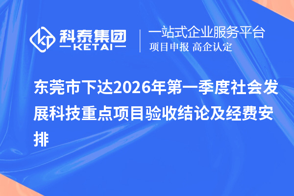 东莞市下达2026年第一季度社会发展科技重点项目验收结论及经费安排