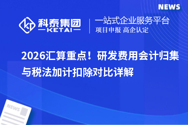  2026汇算重点！研发费用会计归集与税法加计扣除对比详解