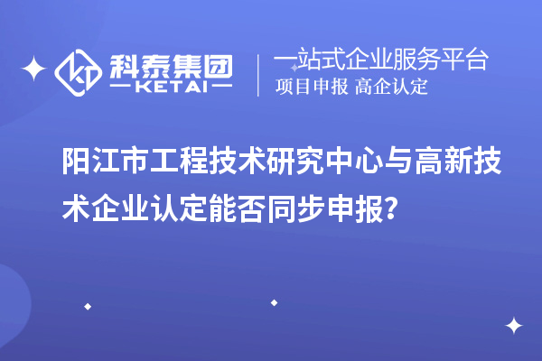 阳江市工程技术研究中心与<a href=//m.auto-fm.com target=_blank class=infotextkey></a>能否同步申报？