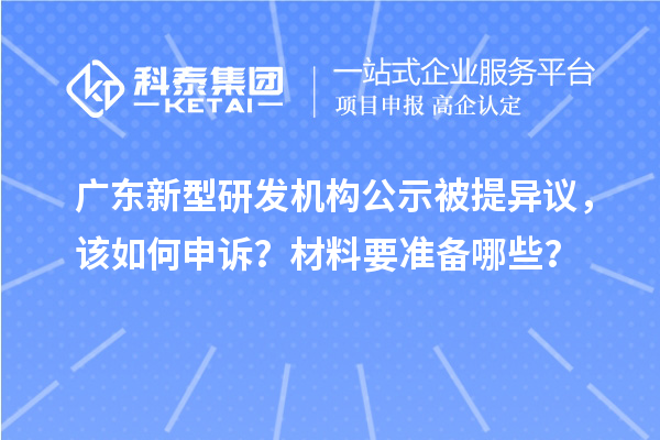  广东新型研发机构公示被提异议，该如何申诉？材料要准备哪些？