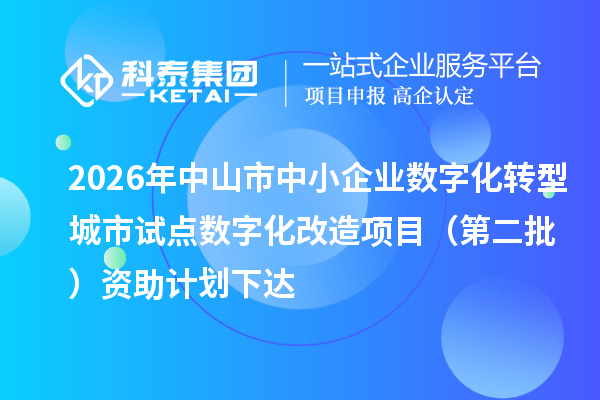 2026年中山市中小企业数字化转型城市试点数字化改造项目（第二批）资助计划下达