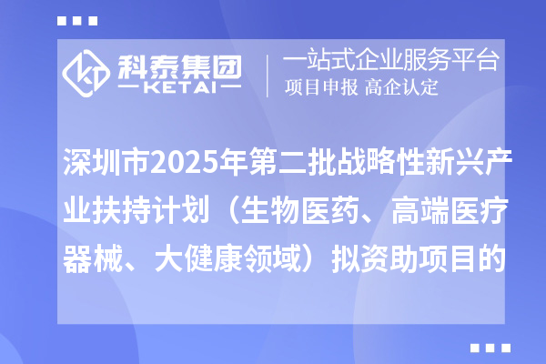 深圳市2025年第二批战略性新兴产业扶持计划（生物医药、高端医疗器械、大健康领域）拟资助项目的公示