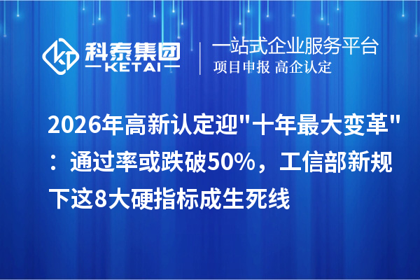 2026年高新认定迎十年最大变革：通过率或跌破50%，工信部新规下这8大硬指标成生死线